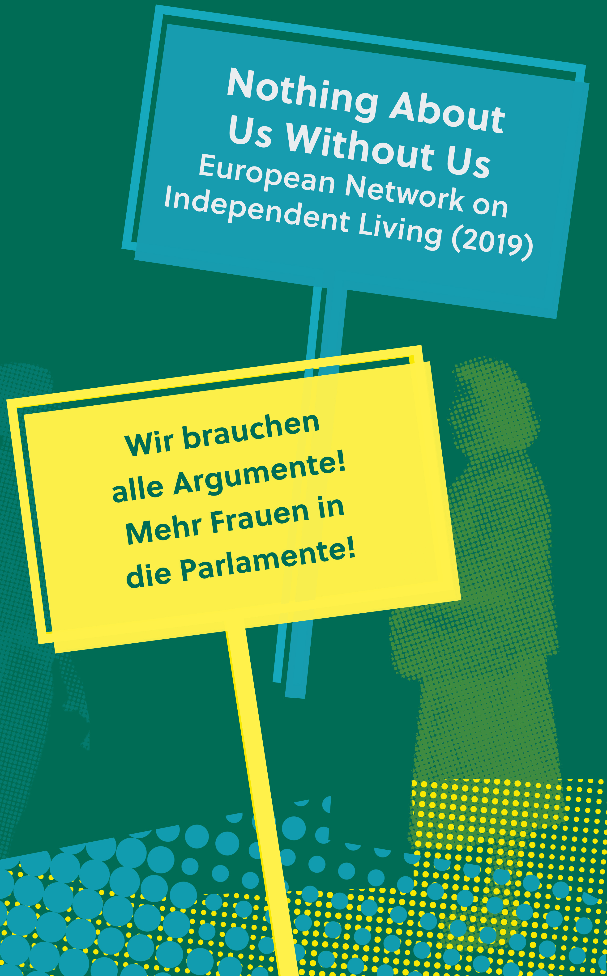Banner mit Forderungen/Banner with demands: Wir brauchen Argumente! Mehr Frauen in die Parlamente! Nothing About Us Without Us – European Network on Living (2019)